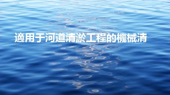 適用于河道清淤工程的機械清淤工程的關(guān)鍵技術(shù)與挑戰(zhàn)探究你了解嗎？
